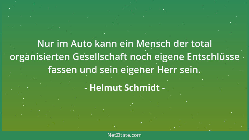 Helmut Schmidt - Nur im Auto kann ein Mensch der total organisierten Gesellschaft noch eigene Entschlüsse fassen und sein e...