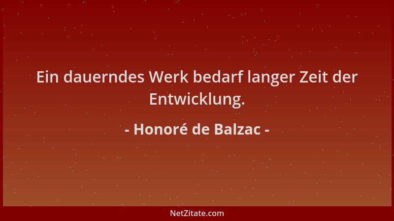 Honoré de Balzac - Ein dauerndes Werk bedarf langer Zeit der Entwicklung....