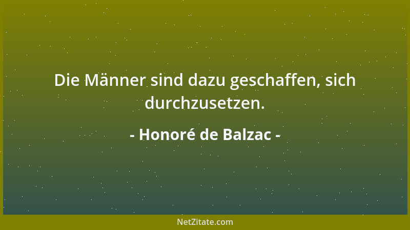 Honoré de Balzac - Die Männer sind dazu geschaffen, sich durchzusetzen....
