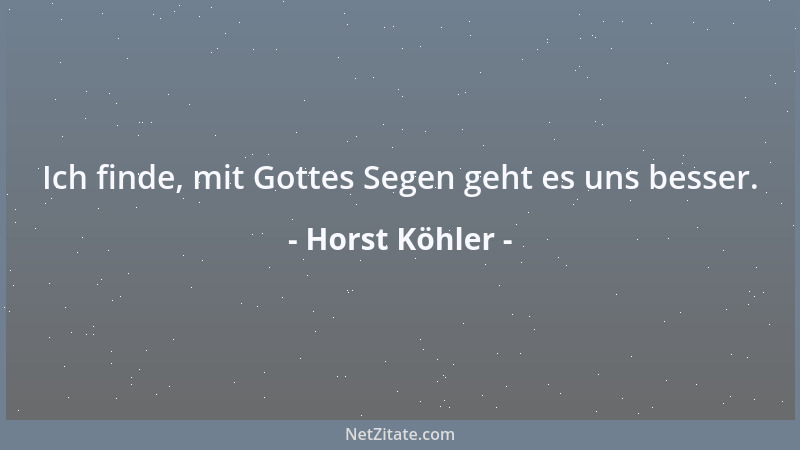 Horst Köhler - Ich finde, mit Gottes Segen geht es uns besser....