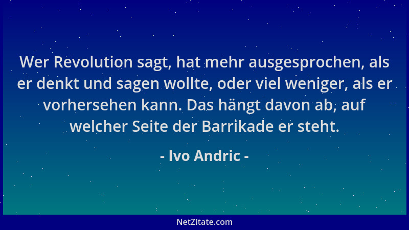 Ivo Andric - Wer Revolution sagt, hat mehr ausgesprochen, als er denkt und sagen wollte, oder viel weniger, als er vorherse...