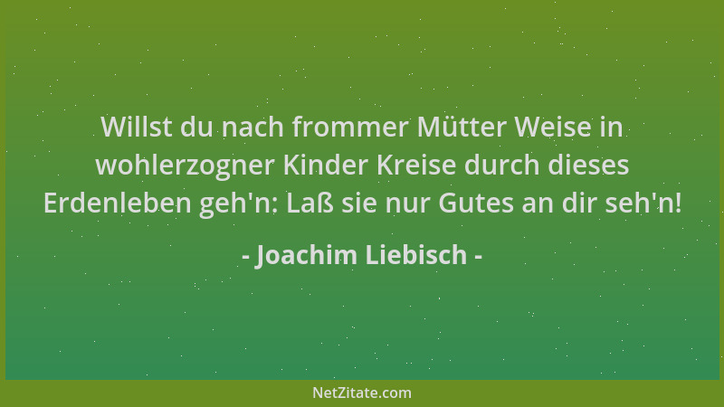 Joachim Liebisch - Willst du nach frommer Mütter Weise in wohlerzogner Kinder Kreise durch dieses Erdenleben geh 'n: Laß sie...