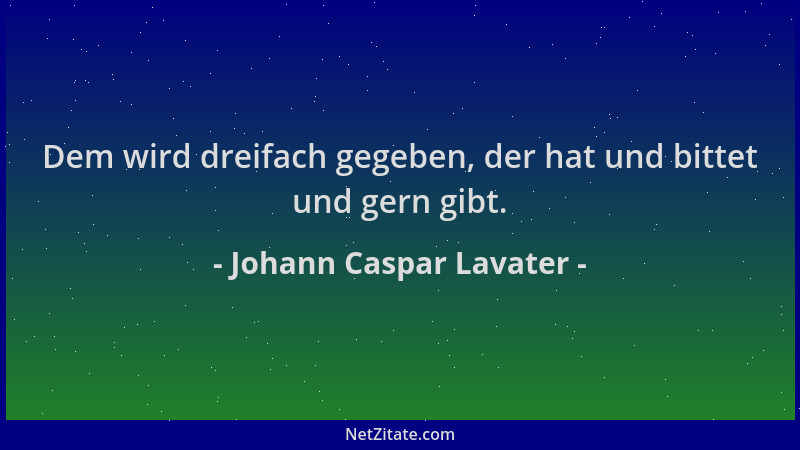 Johann Caspar Lavater - Dem wird dreifach gegeben, der hat und bittet und gern gibt....