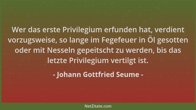 Johann Gottfried Seume - Wer das erste Privilegium erfunden hat, verdient vorzugsweise, so lange im Fegefeuer in Öl gesotte...