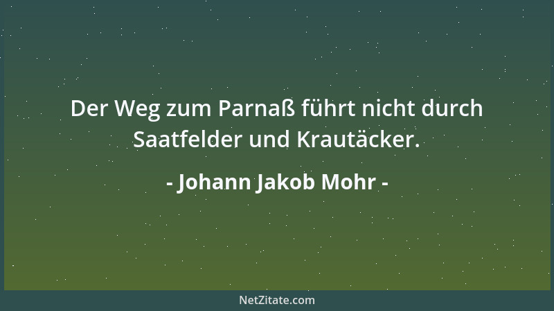 Johann Jakob Mohr - Der Weg zum Parnaß führt nicht durch Saatfelder und Krautäcker....