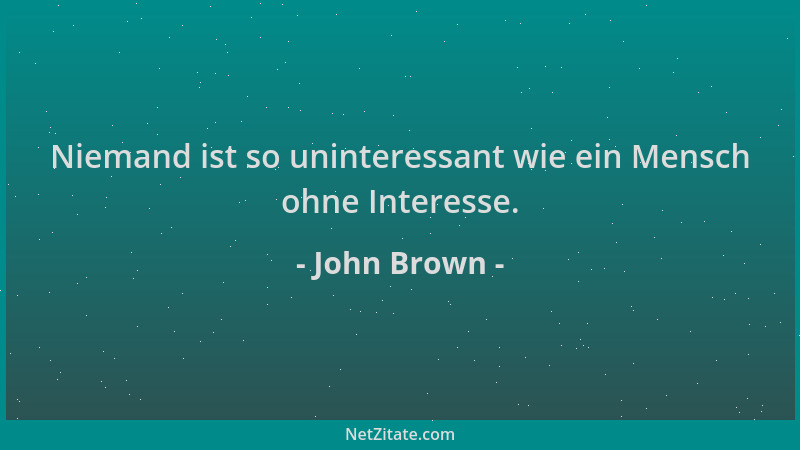John Brown - Niemand ist so uninteressant wie ein Mensch ohne Interesse....