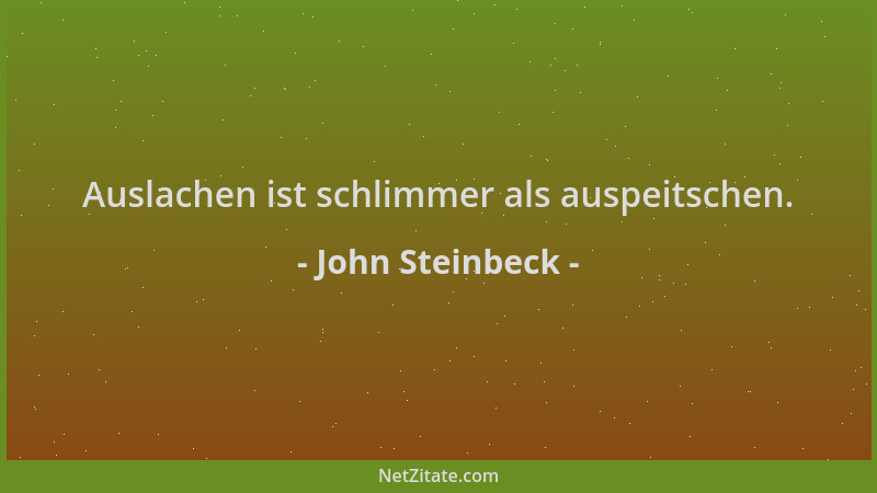 John Steinbeck - Auslachen ist schlimmer als auspeitschen....