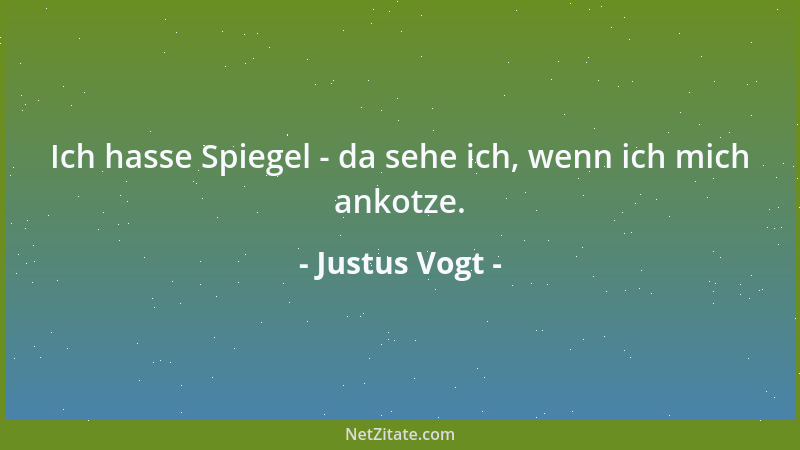 Justus Vogt - Ich hasse Spiegel - da sehe ich, wenn ich mich ankotze....