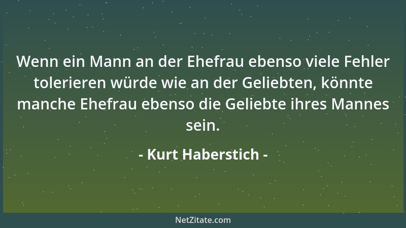 Kurt Haberstich - Wenn ein Mann an der Ehefrau ebenso viele Fehler tolerieren würde wie an der Geliebten, könnte manche Ehe...
