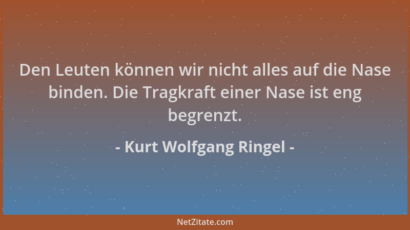 Kurt Wolfgang Ringel - Den Leuten können wir nicht alles auf die Nase binden. Die Tragkraft einer Nase ist eng begrenzt....