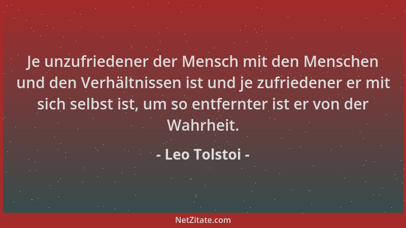 Leo Tolstoi - Je unzufriedener der Mensch mit den Menschen und den Verhältnissen ist und je zufriedener er mit sich selbst...
