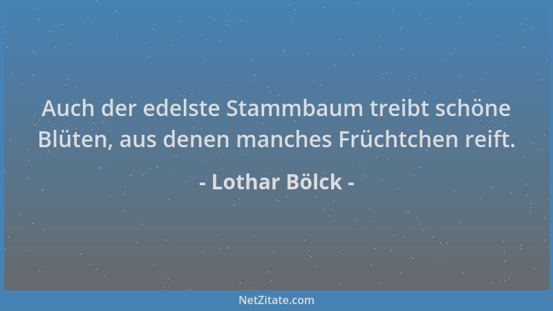 Lothar Bölck - Auch der edelste Stammbaum treibt schöne Blüten, aus denen manches Früchtchen reift....