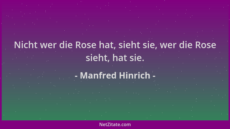 Manfred Hinrich - Nicht wer die Rose hat, sieht sie, wer die Rose sieht, hat sie....