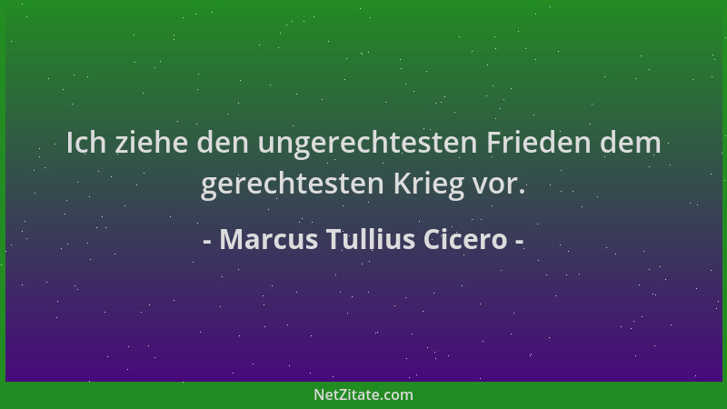 Marcus Tullius Cicero - Ich ziehe den ungerechtesten Frieden dem gerechtesten Krieg vor....