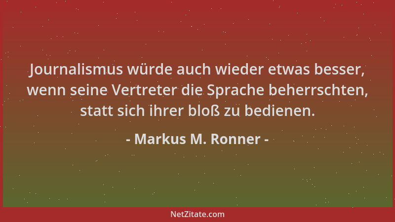 Markus M. Ronner - Journalismus würde auch wieder etwas besser, wenn seine Vertreter die Sprache beherrschten, statt sich i...