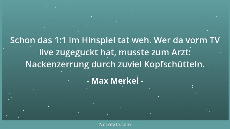 Max Merkel - Schon das 1:1 im Hinspiel tat weh. Wer da vorm TV live zugeguckt hat, musste zum Arzt: Nackenzerrung durch zuv...