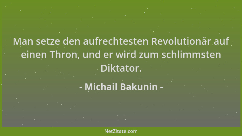 Michail Bakunin - Man setze den aufrechtesten Revolutionär auf einen Thron, und er wird zum schlimmsten Diktator....
