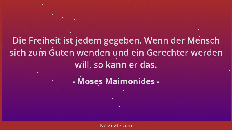 Moses Maimonides - Die Freiheit ist jedem gegeben. Wenn der Mensch sich zum Guten wenden und ein Gerechter werden will, so...