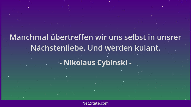 Nikolaus Cybinski - Manchmal übertreffen wir uns selbst in unsrer Nächstenliebe. Und werden kulant....