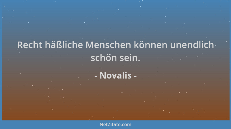 Novalis - Recht häßliche Menschen können unendlich schön sein....