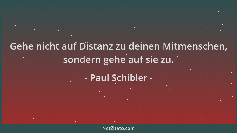 Paul Schibler - Gehe nicht auf Distanz zu deinen Mitmenschen, sondern gehe auf sie zu....
