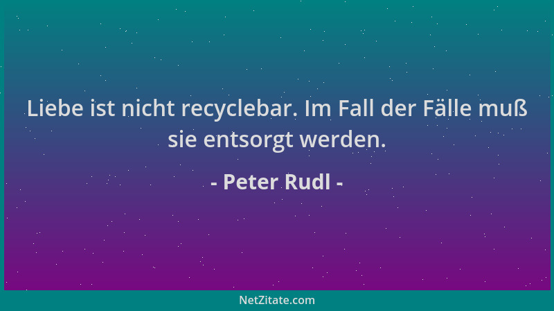 Peter Rudl - Liebe ist nicht recyclebar. Im Fall der Fälle muß sie entsorgt werden....
