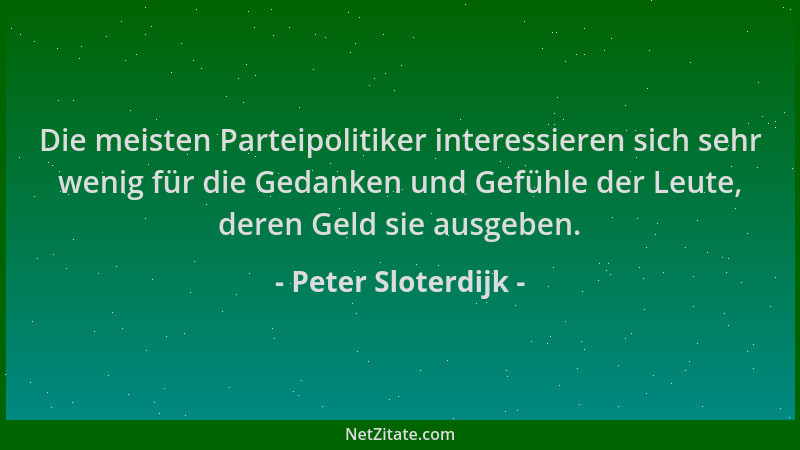 Peter Sloterdijk - Die meisten Parteipolitiker interessieren sich sehr wenig für die Gedanken und Gefühle der Leute, deren...