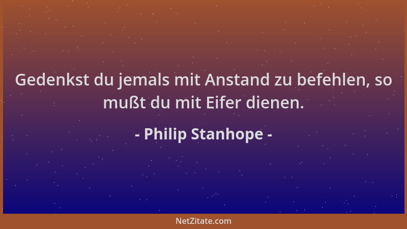 Philip Stanhope - Gedenkst du jemals mit Anstand zu befehlen, so mußt du mit Eifer dienen....