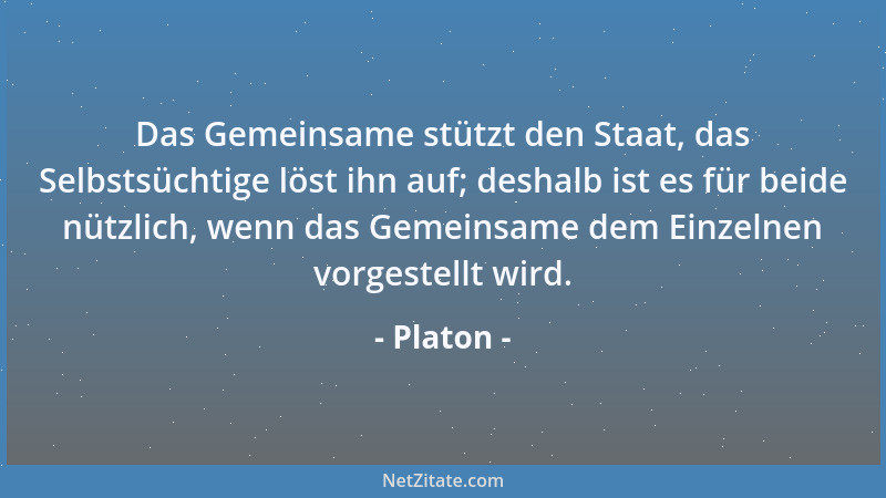 Platon - Das Gemeinsame stützt den Staat, das Selbstsüchtige löst ihn auf; deshalb ist es für beide nützlich, wenn das Geme...