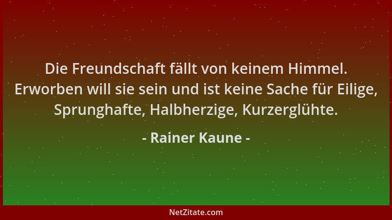 Rainer Kaune - Die Freundschaft fällt von keinem Himmel. Erworben will sie sein und ist keine Sache für Eilige, Sprunghafte...