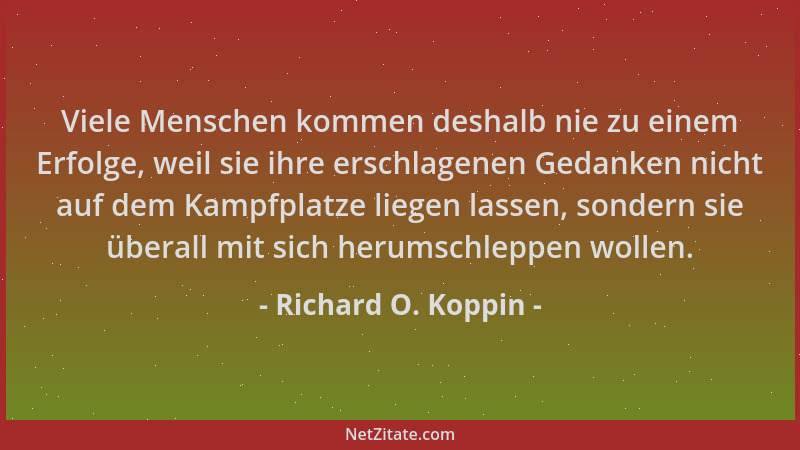 Richard O. Koppin - Viele Menschen kommen deshalb nie zu einem Erfolge, weil sie ihre erschlagenen Gedanken nicht auf dem K...