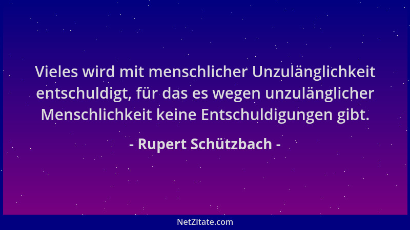 Rupert Schützbach - Vieles wird mit menschlicher Unzulänglichkeit entschuldigt, für das es wegen unzulänglicher Menschlichk...