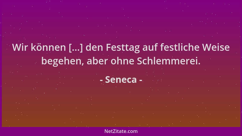 Seneca - Wir können [...] den Festtag auf festliche Weise begehen, aber ohne Schlemmerei....
