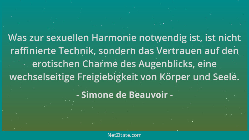 Simone de Beauvoir - Was zur sexuellen Harmonie notwendig ist, ist nicht raffinierte Technik, sondern das Vertrauen auf den...