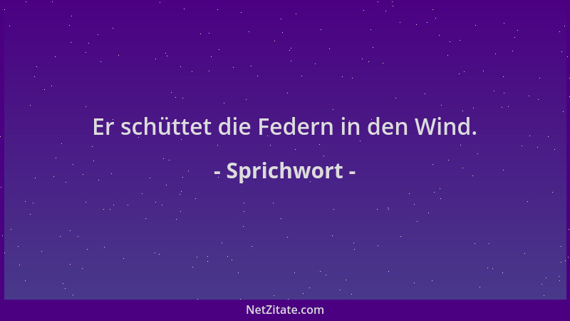 Sprichwort - Er schüttet die Federn in den Wind....