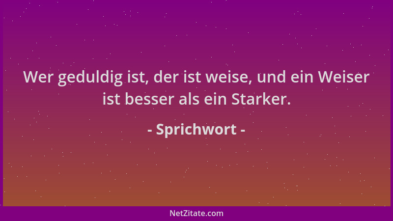Sprichwort - Wer geduldig ist, der ist weise, und ein Weiser ist besser als ein Starker....