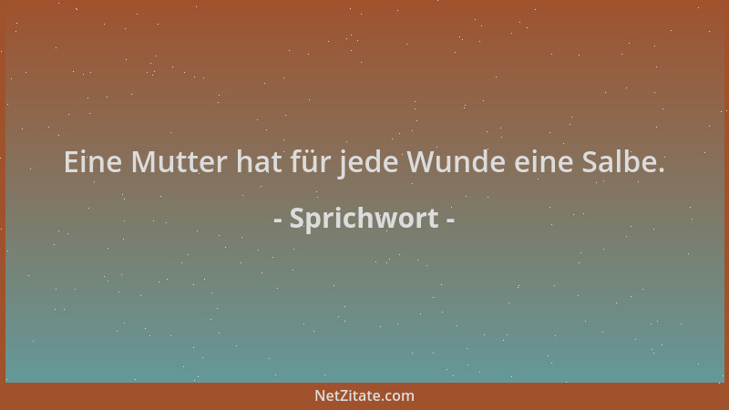 Sprichwort - Eine Mutter hat für jede Wunde eine Salbe....