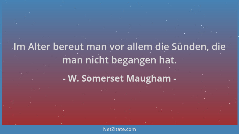 W. Somerset Maugham - Im Alter bereut man vor allem die Sünden, die man nicht begangen hat....