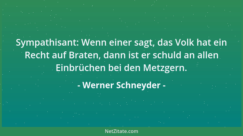 Werner Schneyder - Sympathisant: Wenn einer sagt, das Volk hat ein Recht auf Braten, dann ist er schuld an allen Einbrüchen...