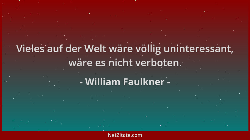 William Faulkner - Vieles auf der Welt wäre völlig uninteressant, wäre es nicht verboten....