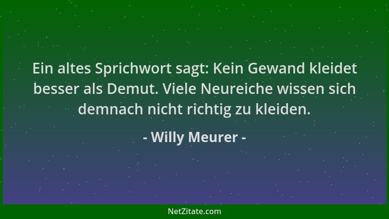 Willy Meurer - Ein altes Sprichwort sagt: Kein Gewand kleidet besser als Demut. Viele Neureiche wissen sich demnach nicht r...
