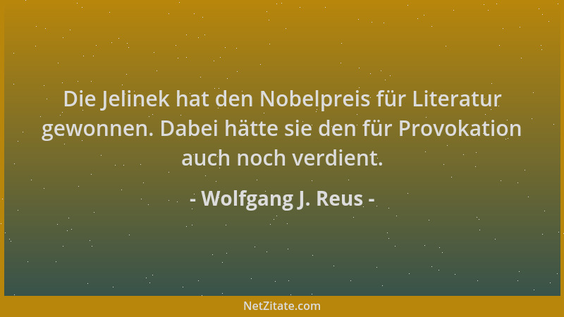 Wolfgang J. Reus - Die Jelinek hat den Nobelpreis für Literatur gewonnen. Dabei hätte sie den für Provokation auch noch ver...