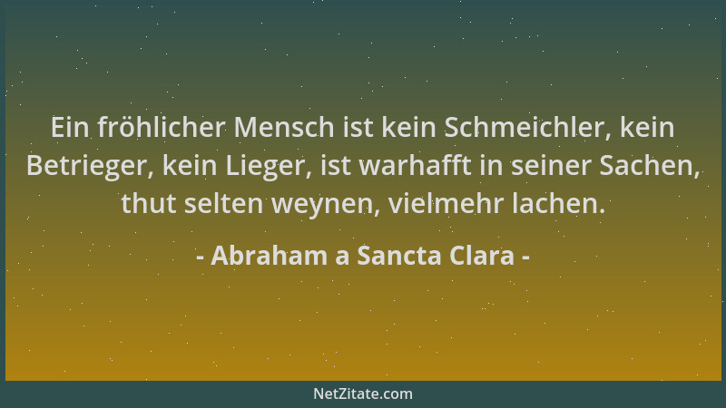 Abraham a Sancta Clara - Ein fröhlicher Mensch ist kein Schmeichler, kein Betrieger, kein Lieger, ist warhafft in seiner Sa...