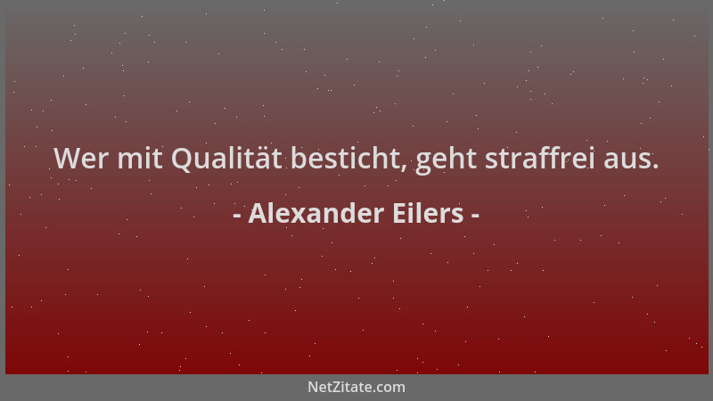 Alexander Eilers - Wer mit Qualität besticht, geht straffrei aus....