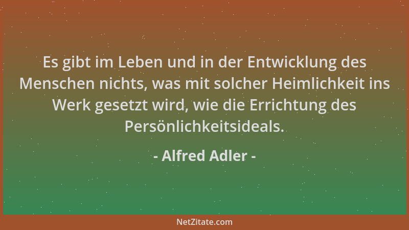 Alfred Adler - Es gibt im Leben und in der Entwicklung des Menschen nichts, was mit solcher Heimlichkeit ins Werk gesetzt w...