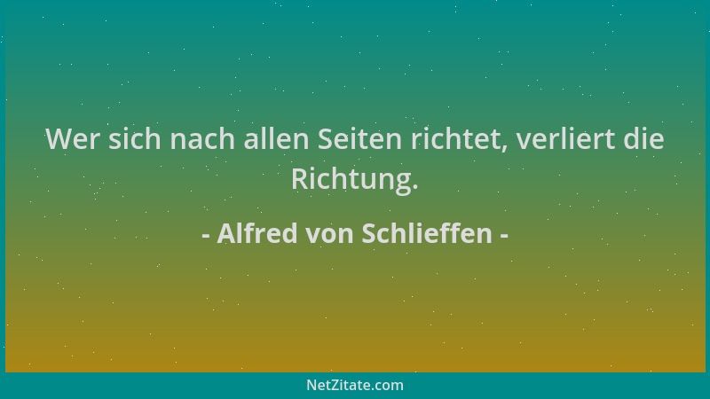 Alfred von Schlieffen - Wer sich nach allen Seiten richtet, verliert die Richtung....