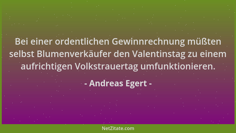 Andreas Egert - Bei einer ordentlichen Gewinnrechnung müßten selbst Blumenverkäufer den Valentinstag zu einem aufrichtigen...