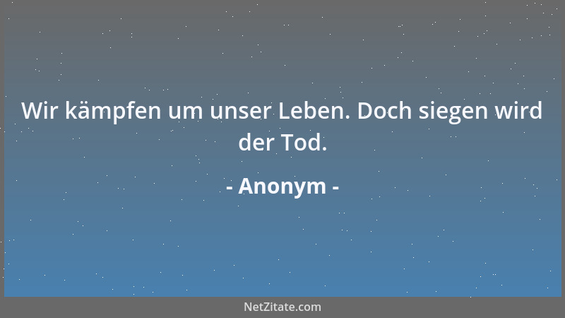 Anonym - Wir kämpfen um unser Leben. Doch siegen wird der Tod....