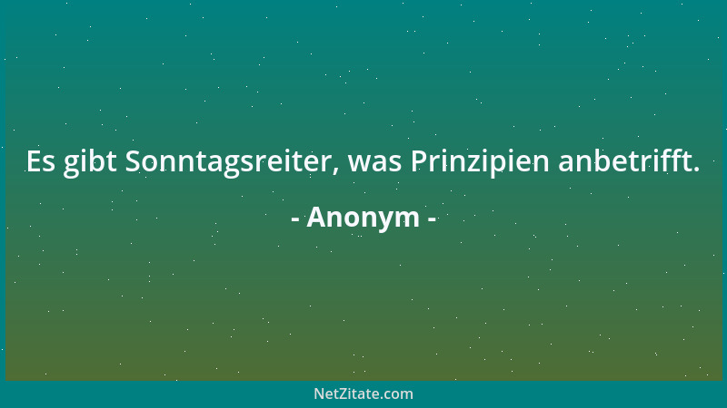 Anonym - Es gibt Sonntagsreiter, was Prinzipien anbetrifft....