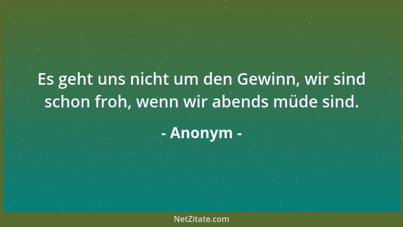 Anonym - Es geht uns nicht um den Gewinn, wir sind schon froh, wenn wir abends müde sind....